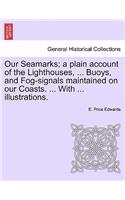 Our Seamarks; A Plain Account of the Lighthouses, ... Buoys, and Fog-Signals Maintained on Our Coasts. ... with ... Illustrations.