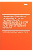 The Mammalian Fauna of the Edinburgh District: With Records of Occurrences of the Rarer Species Throughout the South-East of Scotland Generally