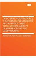 Structural Waterproofing; A Waterproofing Handbook and Reference Guide ... in the General Subjects of Waterproofing and Dampproofing