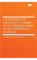 The Evidences of Catholicity; A Series of Lectures, Delivered in the Cathedral of Louisville: (English)