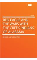 Red Eagle and the Wars with the Creek Indians of Alabama