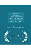 Revealed Translation of John's Revelation Given by the Lord Jesus Christ to Archie J. Inger ... - Scholar's Choice Edition