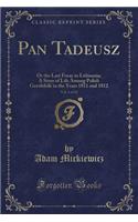 Pan Tadeusz, Vol. 1 of 12: Or the Last Foray in Lithuania; A Story of Life Among Polish Gentlefolk in the Years 1811 and 1812 (Classic Reprint)(English)