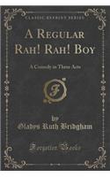 A Regular Rah! Rah! Boy: A Comedy in Three Acts (Classic Reprint)
