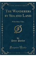 The Wanderers by Sea and Land: With Other Tales (Classic Reprint)