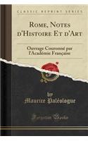 Rome, Notes d'Histoire Et d'Art: Ouvrage Couronnï¿½ Par l'Acadï¿½mie Franï¿½aise (Classic Reprint)