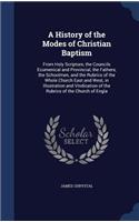 A History of the Modes of Christian Baptism: From Holy Scripture, the Councils Ecumenical and Provincial, the Fathers, the Schoolmen, and the Rubrics of the Whole Church East and West, in Illus