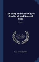 Lofty and the Lowly; or, Good in all and None all Good; Volume 1