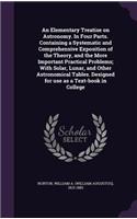 An Elementary Treatise on Astronomy. In Four Parts. Containing a Systematic and Comprehensive Exposition of the Theory, and the More Important Practical Problems; With Solar, Lunar, and Other Astronomical Tables. Designed for use as a Text-book in