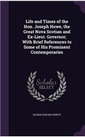 Life and Times of the Hon. Joseph Howe, the Great Nova Scotian and Ex-Lieut. Governor; With Brief References to Some of His Prominent Contemporaries