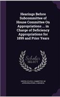 Hearings Before Subcommittee of House Committee on Appropriations ... in Charge of Deficiency Appropriations for 1899 and Prior Years