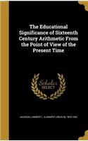 The Educational Significance of Sixteenth Century Arithmetic From the Point of View of the Present Time