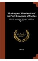 Reign of Tiberius Out of the First Six Annals of Tacitus: With His Account of Germany and Life of Agricola