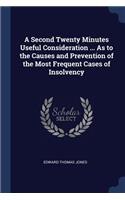 A Second Twenty Minutes Useful Consideration ... As to the Causes and Prevention of the Most Frequent Cases of Insolvency