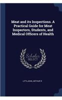 Meat and its Inspections. A Practical Guide for Meat Inspectors, Students, and Medical Officers of Health