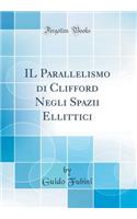 Il Parallelismo Di Clifford Negli Spazii Ellittici (Classic Reprint)