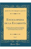 Enciclopedia de la Eucaristía, Vol. 7: Estudios, Discursos, Materias Predicables Y Consideraciones Sobre El Gran Misterio de la Fé Desde Los Puntos de Vista (Classic Reprint)