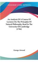 Analysis Of A Course Of Lectures On The Principles Of Natural Philosophy, Read In The University Of Cambridge (1784)