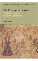 The Courage to Imagine: The Child Hero in Children's Literature(Bloomsbury Perspectives on Children's Literature)