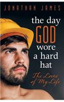 Day God Wore a Hard Hat: The Loves of My Life