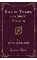 Ball-Of-Tallow, and Short Stories (Classic Reprint)