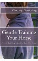 Gentle Training Your Horse - Book 1-Building a Lasting Two-Way Trust