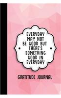 Everyday May Not Be Good But There's Something Good in Everyday: Gratitude Journal (Cute Pink Geometric)