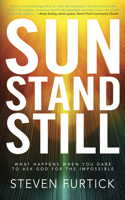 Sun Stand Still: What Happens When You Dare to Ask God for the Impossible