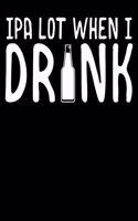 IPA Lot When I Drink: Cute IPA Lot When I Drink Beer Funny Drinking 2020-2021 Weekly Planner & Gratitude Journal (110 Pages, 8" x 10") Blank Sections For Writing Daily No