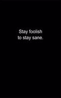 Stay foolish to stay sane.