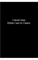 I never lose. Either I win or I learn.