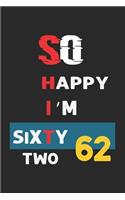 So Happy I'm Sixty two: Funny 62th Birthday Journal /Gag Gift For 62 Year Old Grandpa, Dad, Mom, Wife, Husband, Her, Him: Blank Lined Notebook / Gag Gift For 62 Year Old ( 