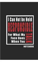 I Can Not be Held Responsible for what my Face Does when you Talk journal: Inspirational Quote Cover Journal and Organizer, Blank Lined Notebook 6x9 inch, 120 pages