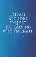 I'm Not Arguing. I'm Just Explaining Why I'm Right.