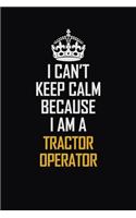 I Can't Keep Calm Because I Am A Tractor Operator: Motivational Career Pride Quote 6x9 Blank Lined Job Inspirational Notebook Journal