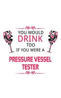 You Would Drink Too If You Were A Pressure Vessel Tester: Awesome Pressure Vessel Tester Notebook, Journal Gift, Diary, Doodle Gift or Notebook - 6 x 9 Compact Size- 109 Blank Lined Pages