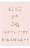 Like You Lots Happy 73rd Birthday: 73rd Birthday Gift / Journal / Notebook / Unique Birthday Card Alternative Quote