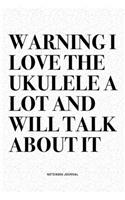 Warning I Love The Ukulele A Lot And Will Talk About It