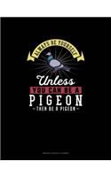 Always Be Yourself Unless You Can Be A Pigeon Then Be A Pigeon