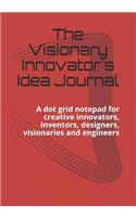The Visionary Innovator's Idea Journal: A Dot Grid Notepad for Creative Innovators, Inventors, Designers, Visionaries and Engineers