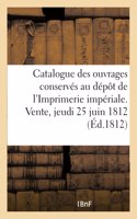 Catalogue Des Ouvrages Conservés Au Dépôt de l'Imprimerie Impériale. Vente, Jeudi 25 Juin 1812