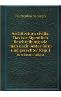 Architectura civilis: Das ist: Eigentlich Beschreibung wie man nach bester form und gerechter Regul fu&#776;rs Erste: Palla&#776;st