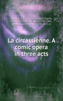 La circassienne. A comic opera in three acts
