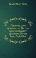 broad stone of honour: or, The true sense and practice of chivalry. The 1st book, Godefridus