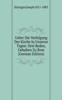 Ueber Die Verfolgung Der Kirche In Unseren Tagen: Drei Reden, Gehalten Zu Rom (German Edition)