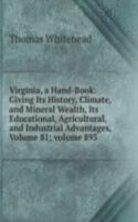 Virginia, a Hand-Book: Giving Its History, Climate, and Mineral Wealth, Its Educational, Agricultural, and Industrial Advantages, Volume 81; volume 893