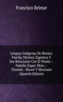 Lenguas Indigenas De Mexico: Familia Mixteco-Zapoteca Y Sus Relaciones Con El Otomi.--Familia Zoque-Mixe.--Chontal.--Huave Y Mexicano (Spanish Edition)