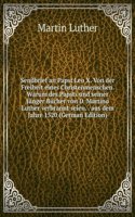 Sendbrief an Papst Leo X. Von der Freiheit eines Christenmenschen. Warum des Papsts und seiner Junger Bucher von D. Martino Luther verbrannt seien
