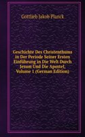 Geschichte Des Christenthums in Der Periode Seiner Ersten Einfuhrung in Die Welt Durch Jesum Und Die Apostel, Volume 1 (German Edition)