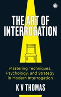 The Art of Interrogation: Mastering Techniques, Psychology, and Strategy in Modern Interrogation